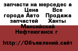 запчасти на мерседес а140  › Цена ­ 1 - Все города Авто » Продажа запчастей   . Ханты-Мансийский,Нефтеюганск г.